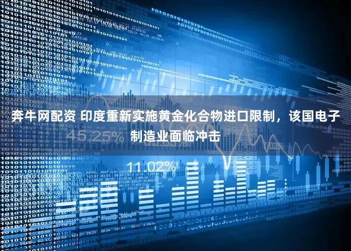 奔牛网配资 印度重新实施黄金化合物进口限制，该国电子制造业面临冲击