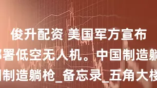 俊升配资 美国军方宣布将大规模部署低空无人机。中国制造躺枪_备忘录_五角大楼_包括
