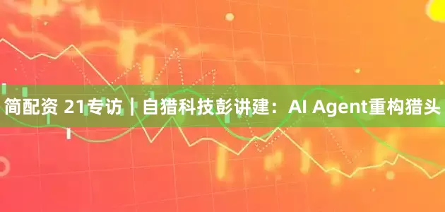 简配资 21专访｜自猎科技彭讲建：AI Agent重构猎头