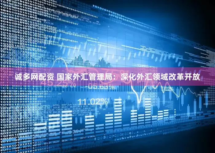 诚多网配资 国家外汇管理局：深化外汇领域改革开放