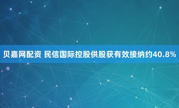 贝嘉网配资 民信国际控股供股获有效接纳约40.8%