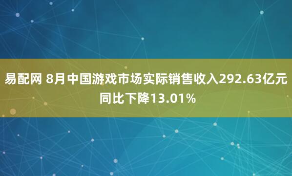 易配网 8月中国游戏市场实际销售收入292.63亿元 同比下降13.01%