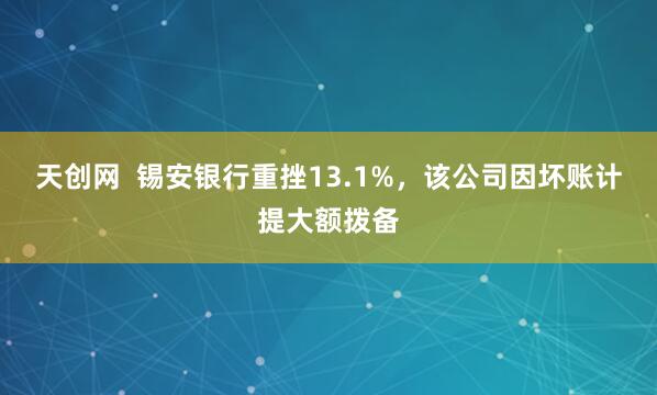 天创网  锡安银行重挫13.1%，该公司因坏账计提大额拨备