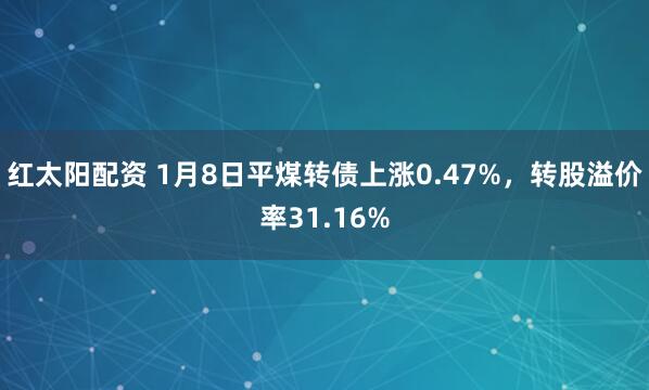 红太阳配资 1月8日平煤转债上涨0.47%，转股溢价率31.16%