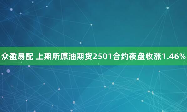 众盈易配 上期所原油期货2501合约夜盘收涨1.46%